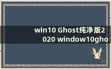 win10 Ghost纯净版2020 window10ghost纯净版